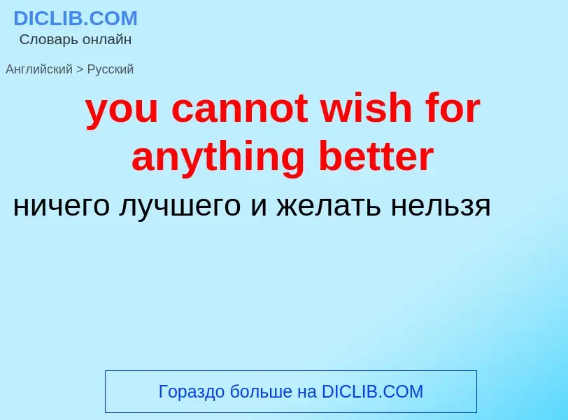 What is the Russian for you cannot wish for anything better? Translation of &#39you cannot wish for 