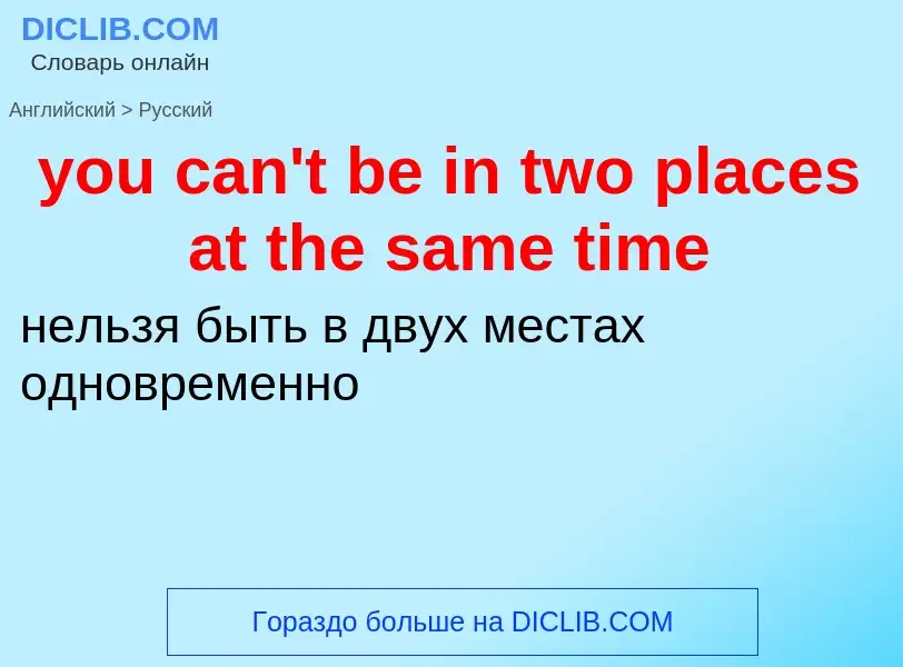 Как переводится you can't be in two places at the same time на Русский язык