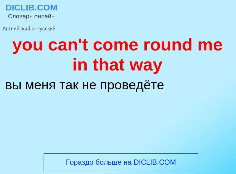 Как переводится you can't come round me in that way на Русский язык