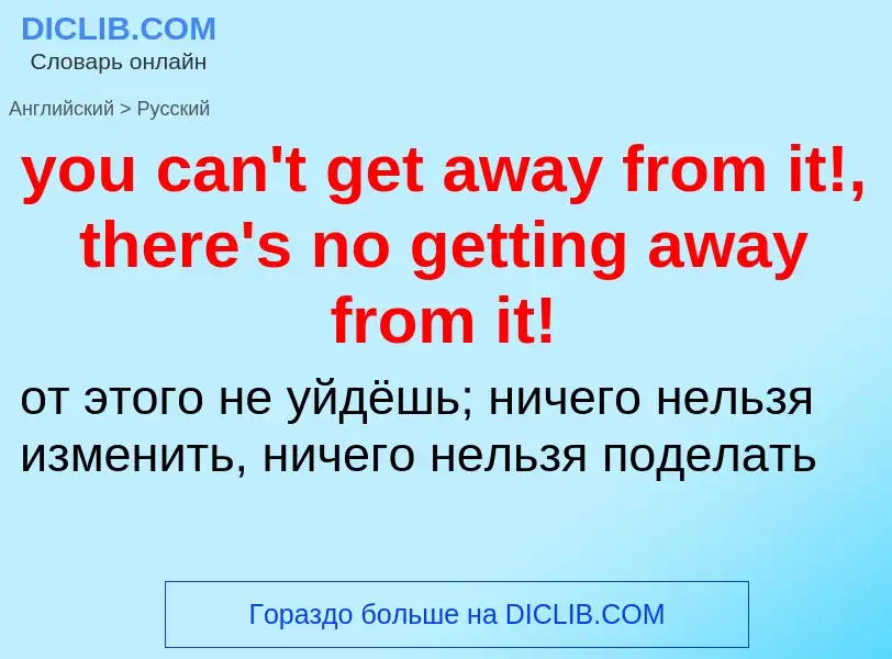 Как переводится you can't get away from it!, there's no getting away from it! на Русский язык