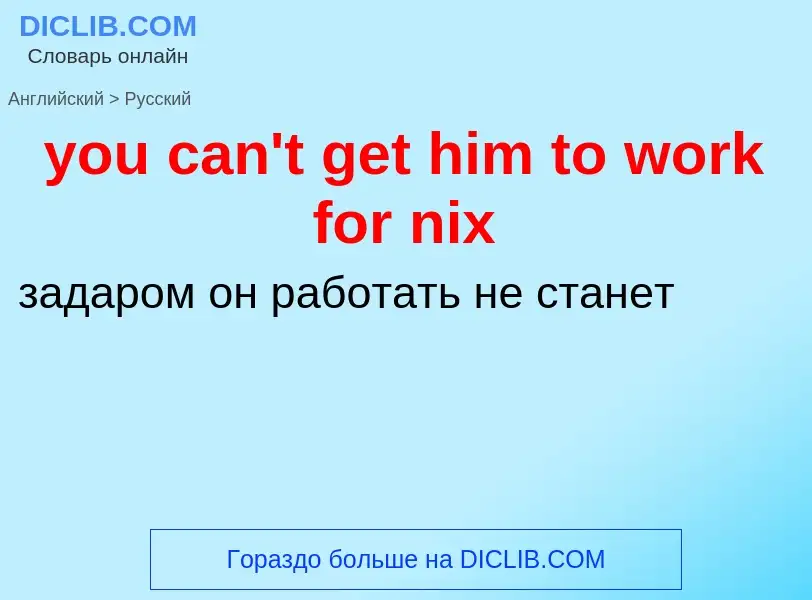 Как переводится you can't get him to work for nix на Русский язык