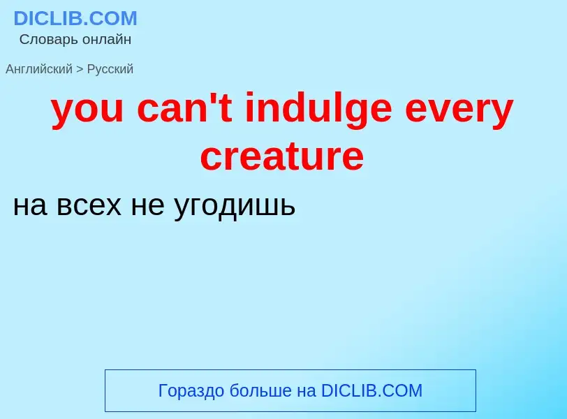 Как переводится you can't indulge every creature на Русский язык