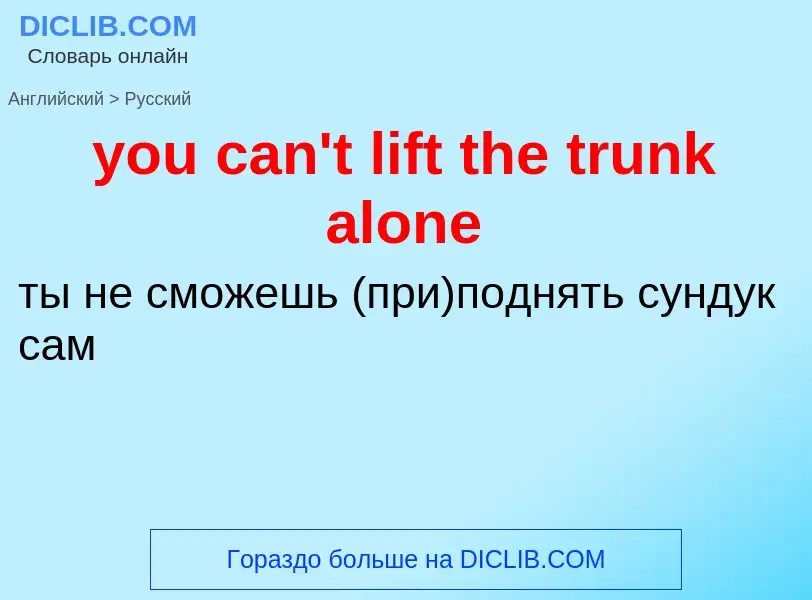 Как переводится you can't lift the trunk alone на Русский язык