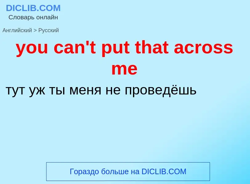 Как переводится you can't put that across me на Русский язык