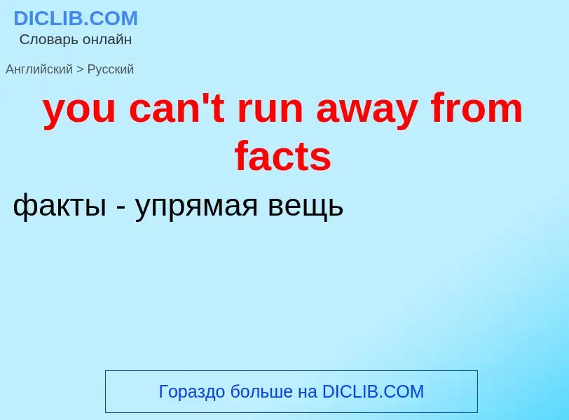 Как переводится you can't run away from facts на Русский язык