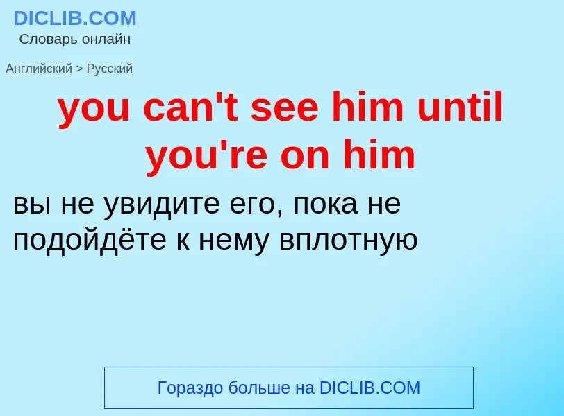 Как переводится you can't see him until you're on him на Русский язык