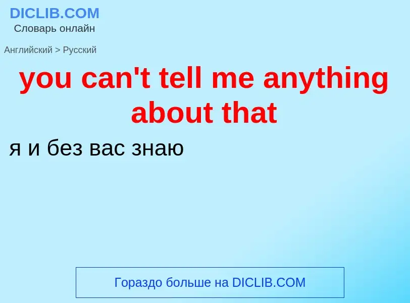 Как переводится you can't tell me anything about that на Русский язык