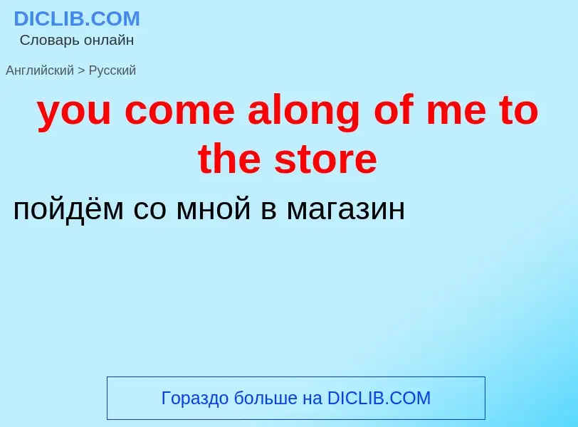 Как переводится you come along of me to the store на Русский язык