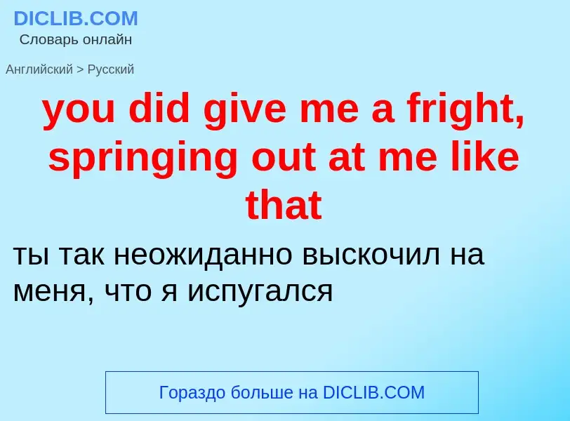 Как переводится you did give me a fright, springing out at me like that на Русский язык