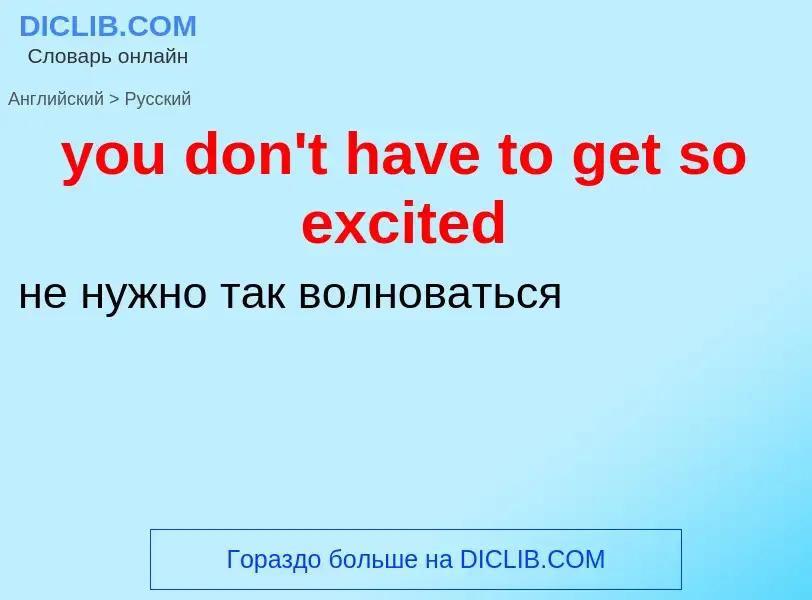 Как переводится you don't have to get so excited на Русский язык