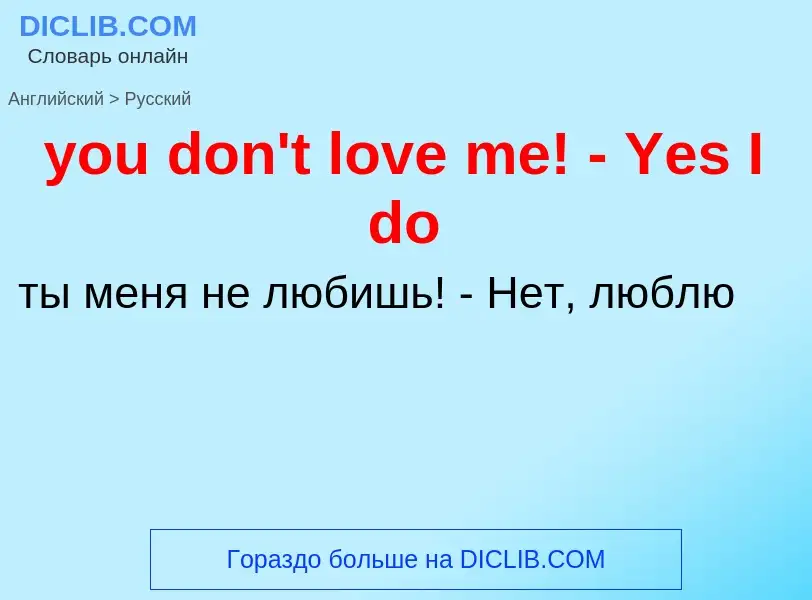 What is the Russian for you don't love me! - Yes I do? Translation of &#39you don't love me! - Yes I