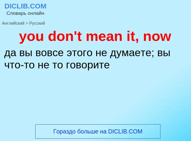 Как переводится you don't mean it, now на Русский язык