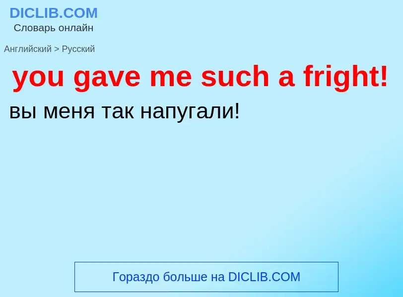 Как переводится you gave me such a fright! на Русский язык