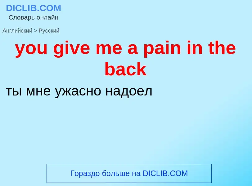 What is the Russian for you give me a pain in the back? Translation of &#39you give me a pain in the