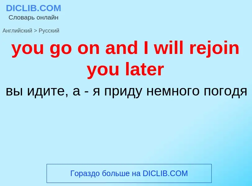 Как переводится you go on and I will rejoin you later на Русский язык