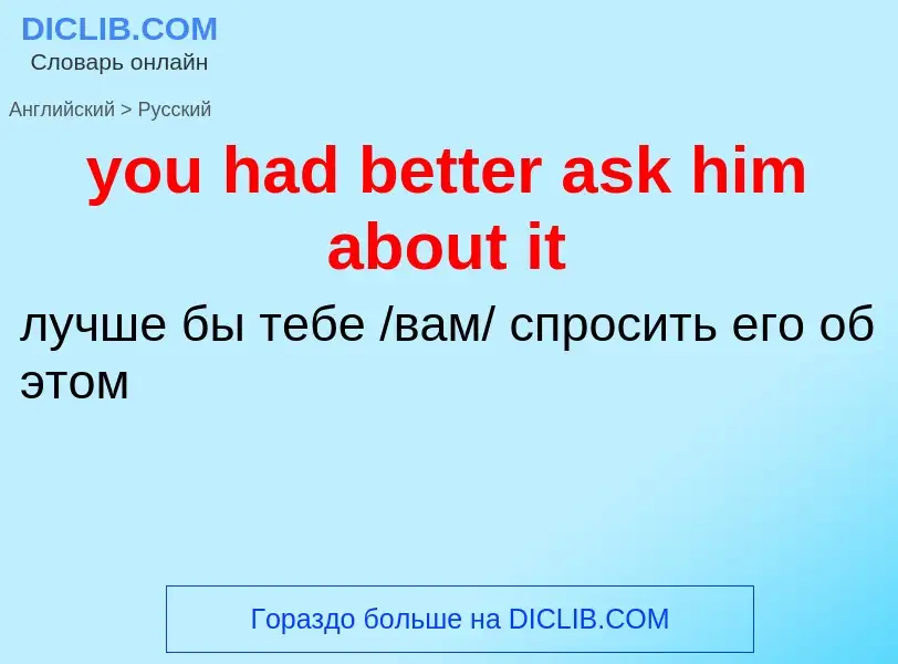 What is the Russian for you had better ask him about it? Translation of &#39you had better ask him a