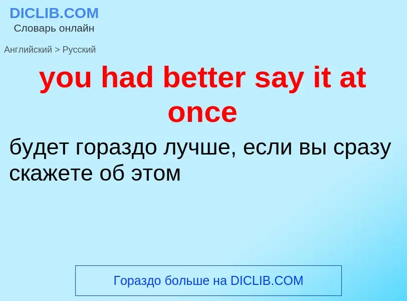 What is the Russian for you had better say it at once? Translation of &#39you had better say it at o