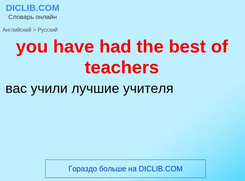 What is the Russian for you have had the best of teachers? Translation of &#39you have had the best 