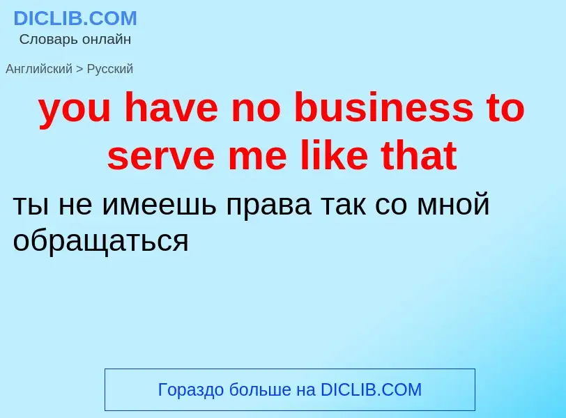 What is the Russian for you have no business to serve me like that? Translation of &#39you have no b