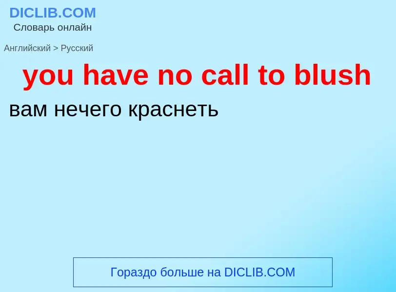 Как переводится you have no call to blush на Русский язык