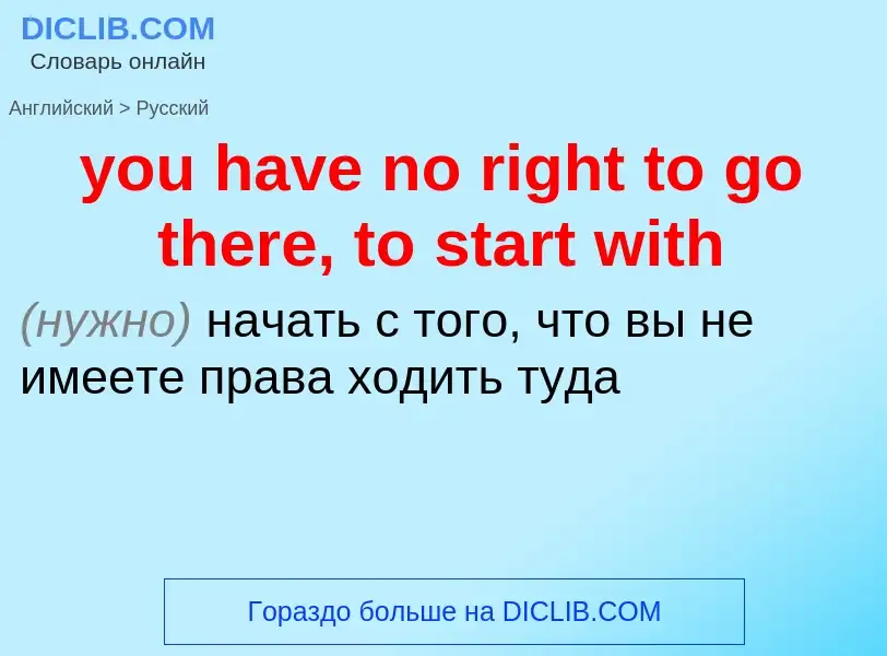 Как переводится you have no right to go there, to start with на Русский язык