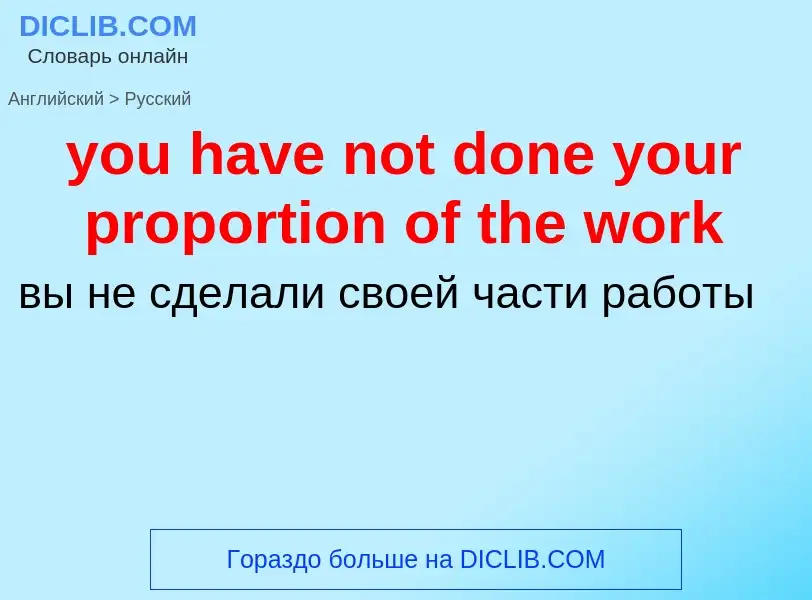 What is the Russian for you have not done your proportion of the work? Translation of &#39you have n