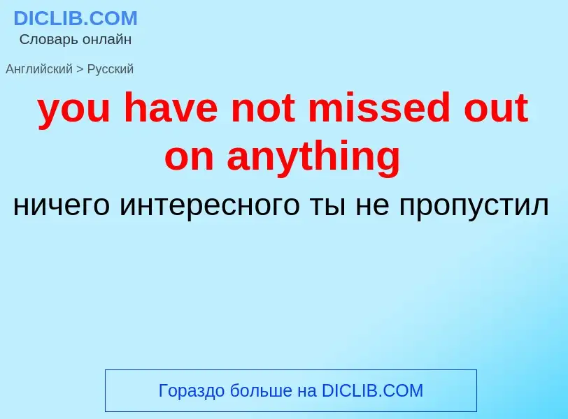 What is the Russian for you have not missed out on anything? Translation of &#39you have not missed 