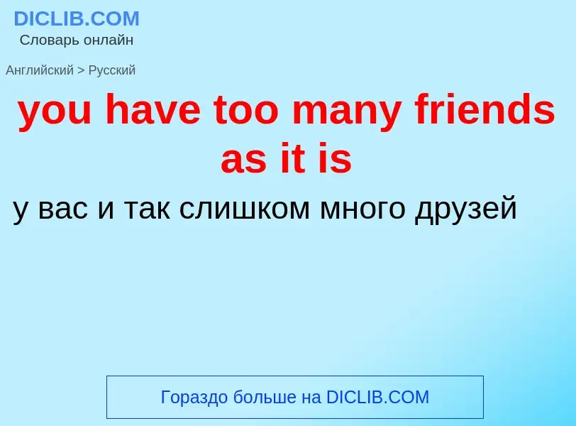 Как переводится you have too many friends as it is на Русский язык