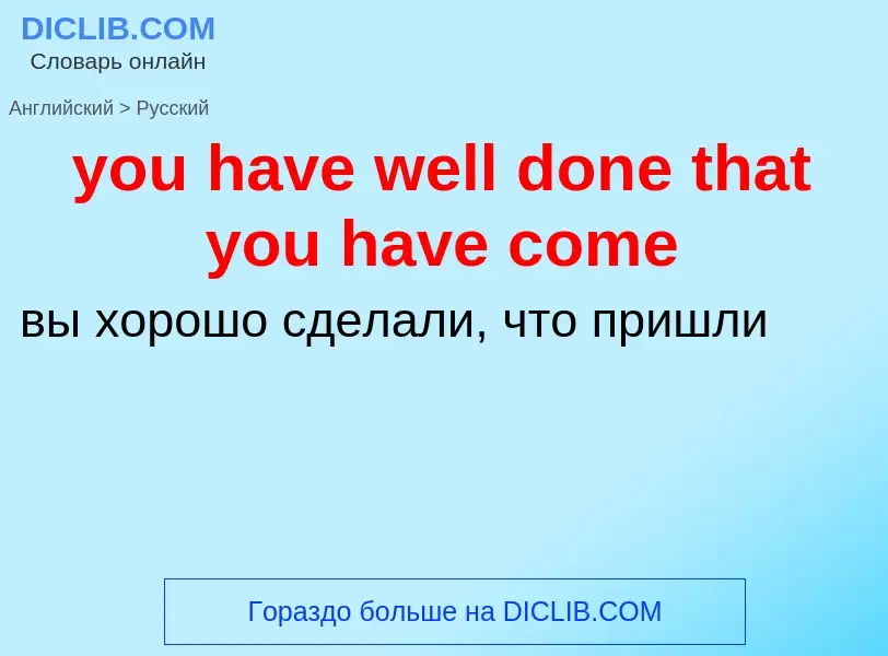 Как переводится you have well done that you have come на Русский язык