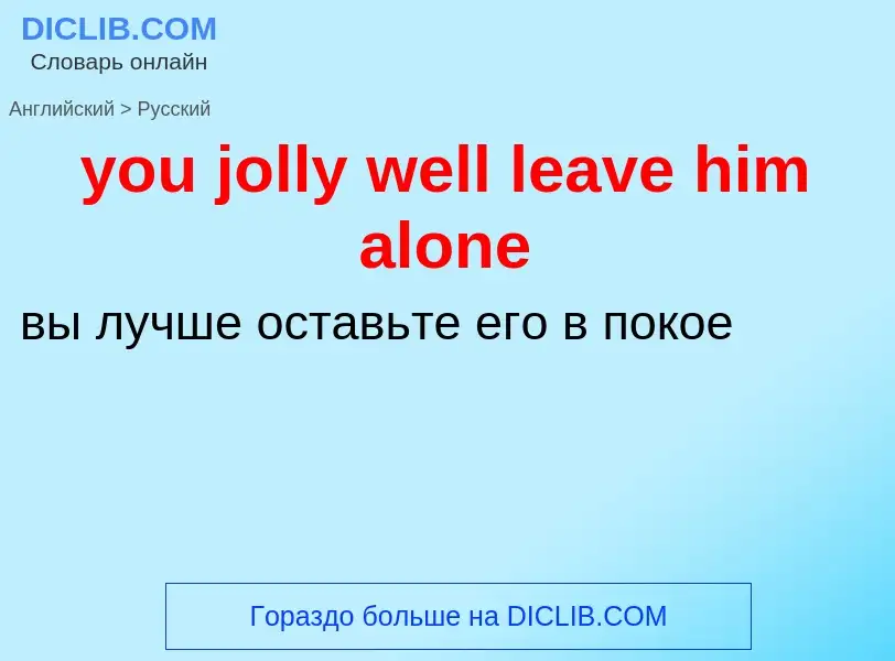 Как переводится you jolly well leave him alone на Русский язык