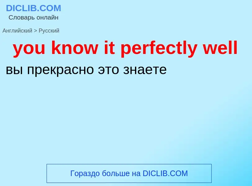 Как переводится you know it perfectly well на Русский язык