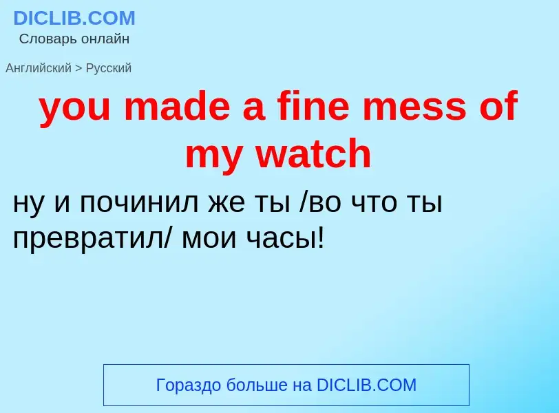 Как переводится you made a fine mess of my watch на Русский язык