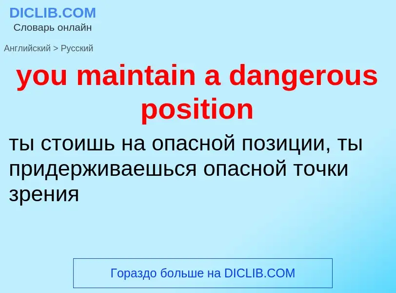 Как переводится you maintain a dangerous position на Русский язык