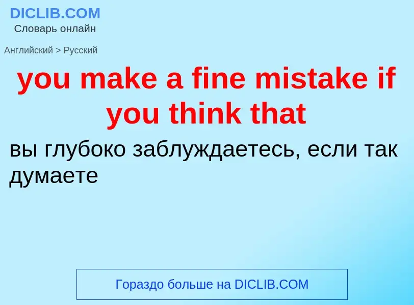 Как переводится you make a fine mistake if you think that на Русский язык