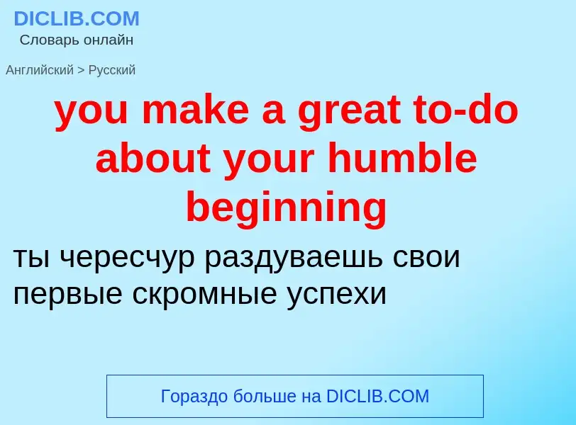 Как переводится you make a great to-do about your humble beginning на Русский язык