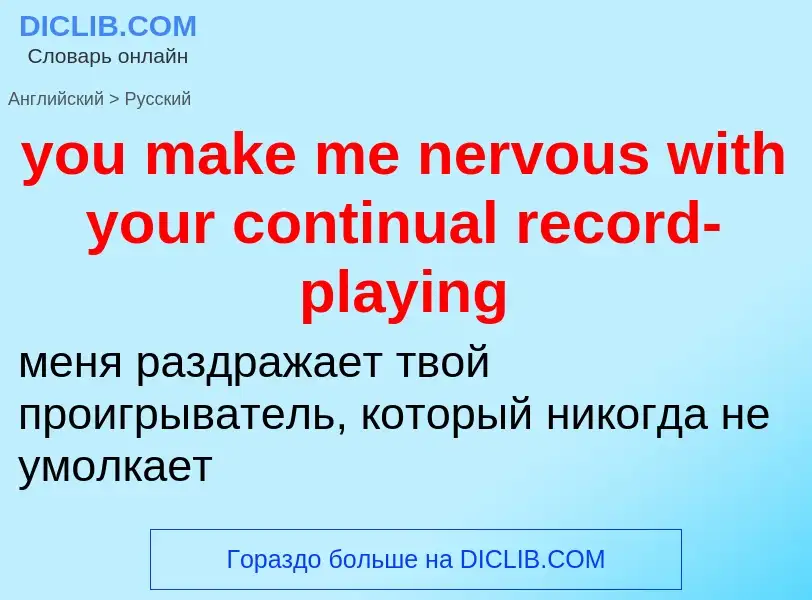 Как переводится you make me nervous with your continual record-playing на Русский язык