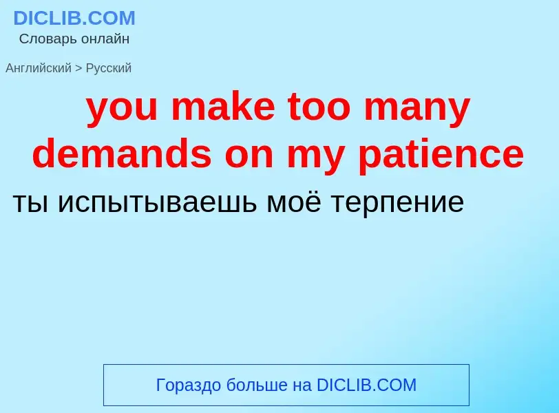 Как переводится you make too many demands on my patience на Русский язык