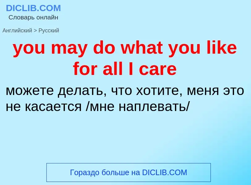 Как переводится you may do what you like for all I care на Русский язык