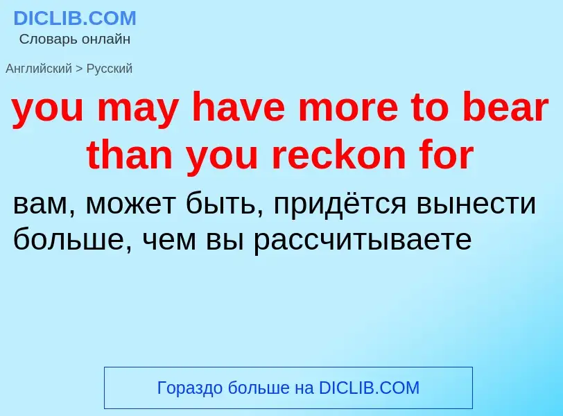 Traduzione di &#39you may have more to bear than you reckon for&#39 in Russo