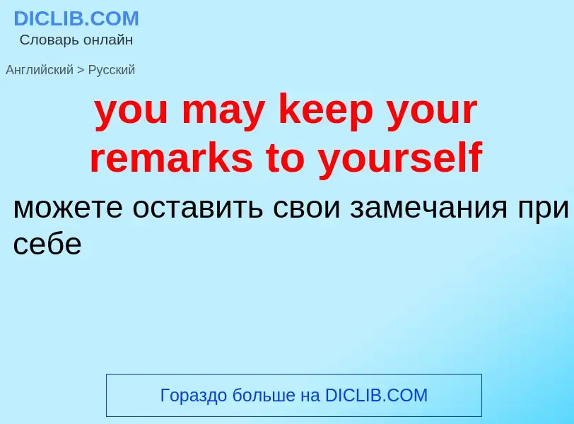 What is the Russian for you may keep your remarks to yourself? Translation of &#39you may keep your 