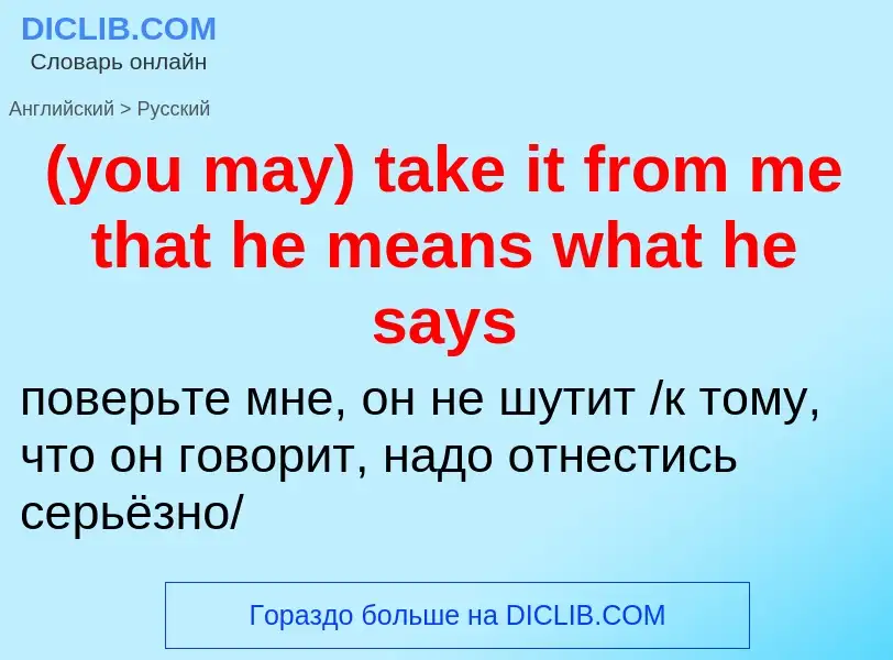 Как переводится (you may) take it from me that he means what he says на Русский язык