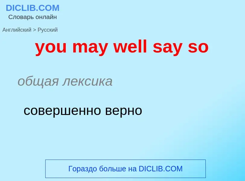 What is the Russian for you may well say so? Translation of &#39you may well say so&#39 to Russian