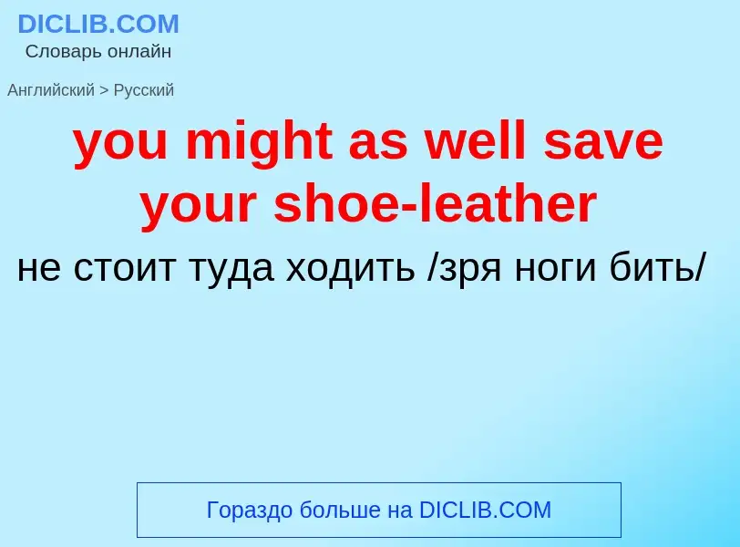 Traduzione di &#39you might as well save your shoe-leather&#39 in Russo