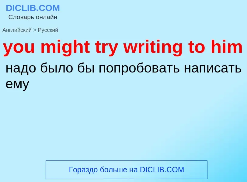 What is the Russian for you might try writing to him? Translation of &#39you might try writing to hi