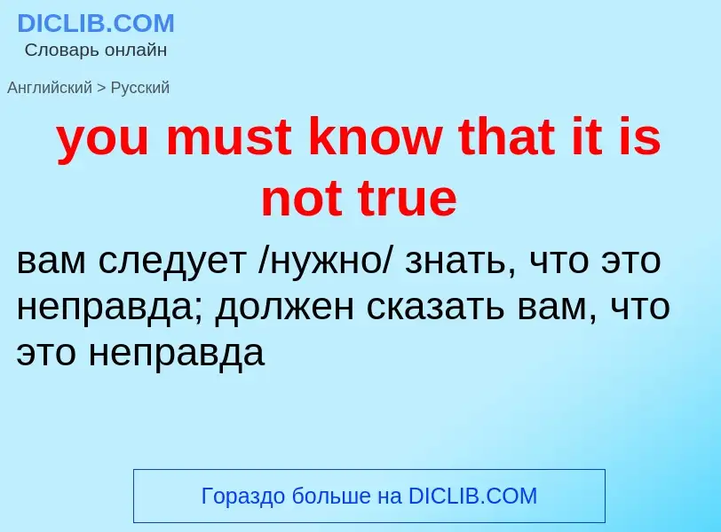 What is the Russian for you must know that it is not true? Translation of &#39you must know that it 