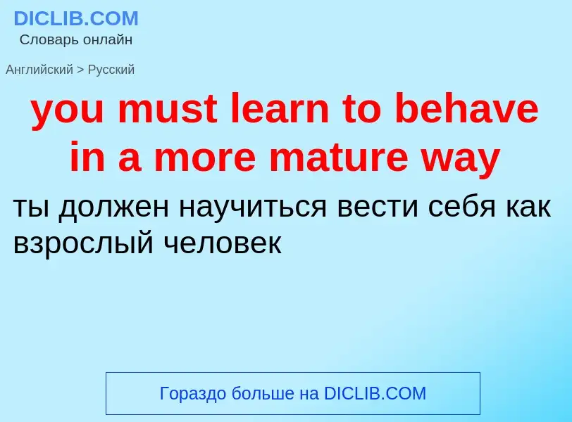 Traduzione di &#39you must learn to behave in a more mature way&#39 in Russo