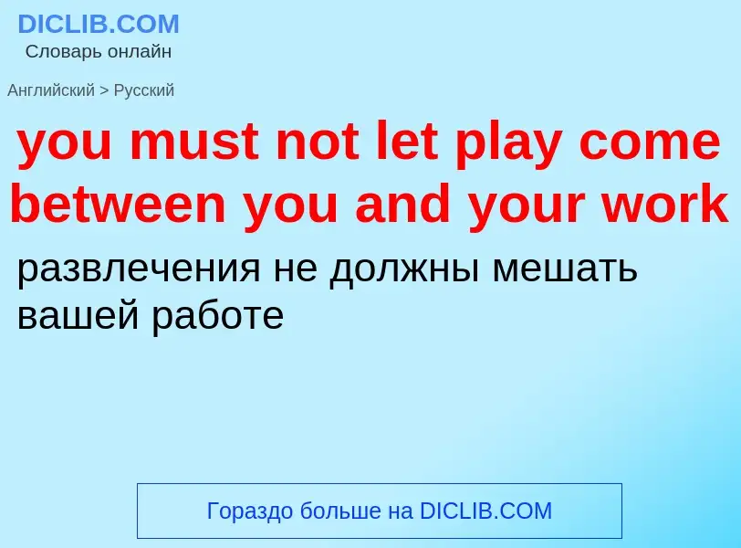 Traduzione di &#39you must not let play come between you and your work&#39 in Russo