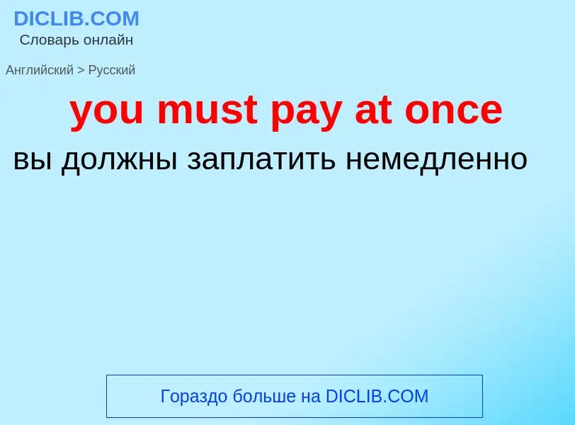 What is the Russian for you must pay at once? Translation of &#39you must pay at once&#39 to Russian