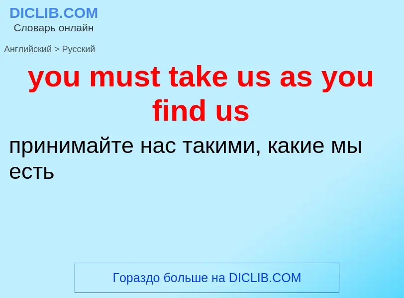 What is the Russian for you must take us as you find us? Translation of &#39you must take us as you 