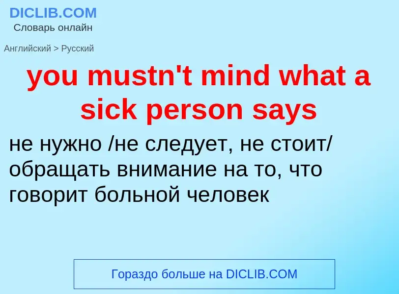 What is the Russian for you mustn't mind what a sick person says? Translation of &#39you mustn't min